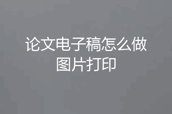 论文电子稿怎么做图片打印