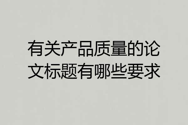有关产品质量的论文标题有哪些要求