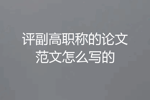 评副高职称的论文范文怎么写的