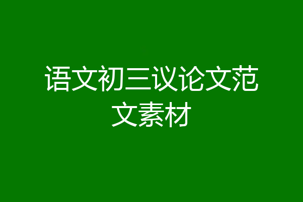 语文初三议论文范文素材