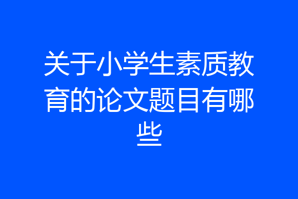关于小学生素质教育的论文题目有哪些