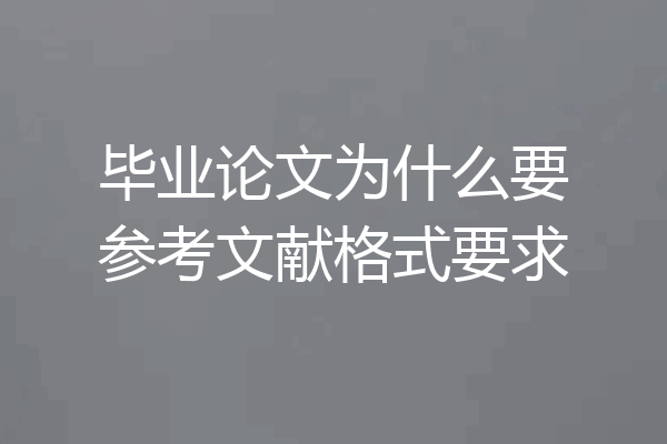 毕业论文为什么要参考文献格式要求