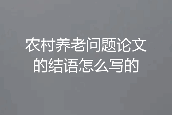 农村养老问题论文的结语怎么写的
