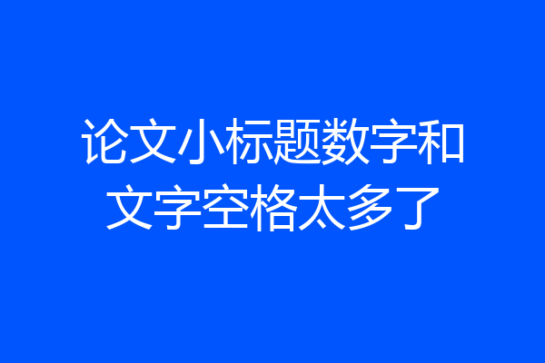 论文小标题数字和文字空格太多了