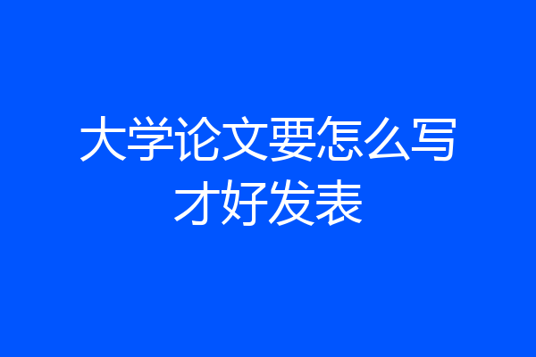 大学论文要怎么写才好发表