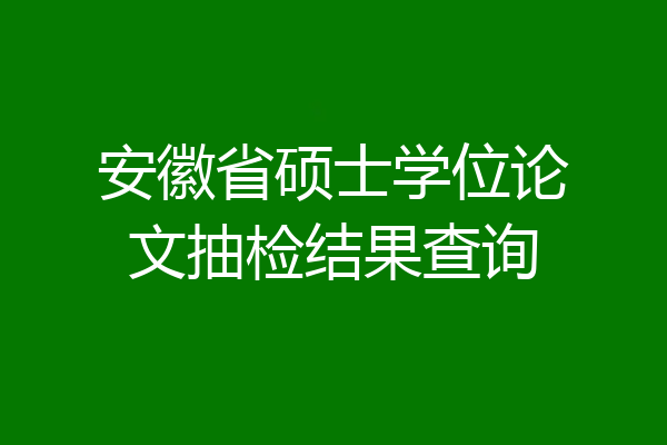 安徽省硕士学位论文抽检结果查询