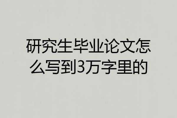 研究生毕业论文怎么写到3万字里的