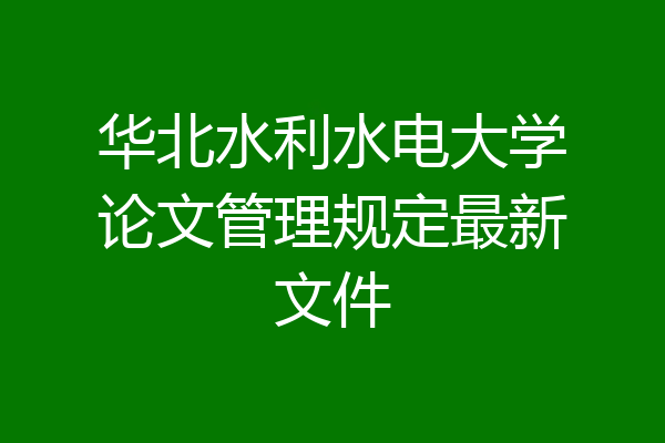华北水利水电大学论文管理规定最新文件