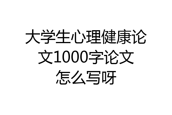 大学生心理健康论文1000字论文怎么写呀
