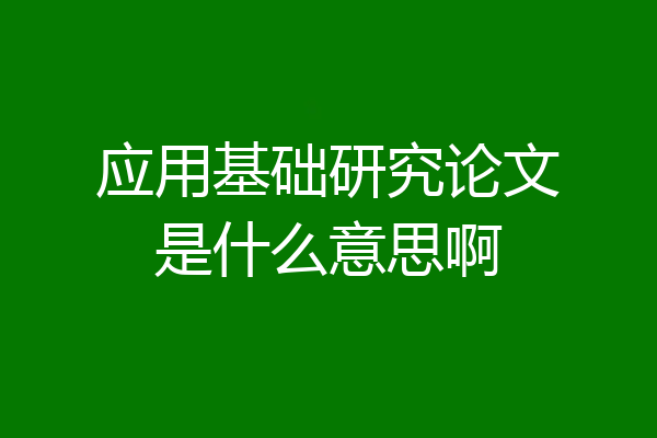 应用基础研究论文是什么意思啊