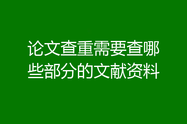 论文查重需要查哪些部分的文献资料