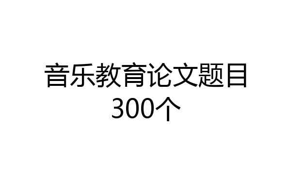 音乐教育论文题目300个