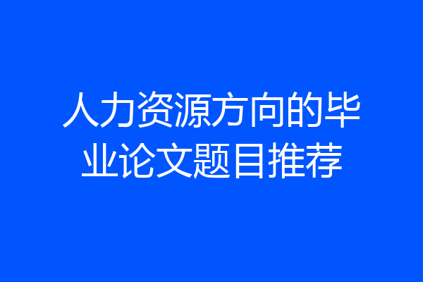 人力资源方向的毕业论文题目推荐