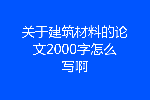 关于建筑材料的论文2000字怎么写啊