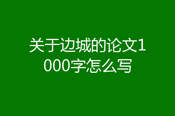 关于边城的论文1000字怎么写