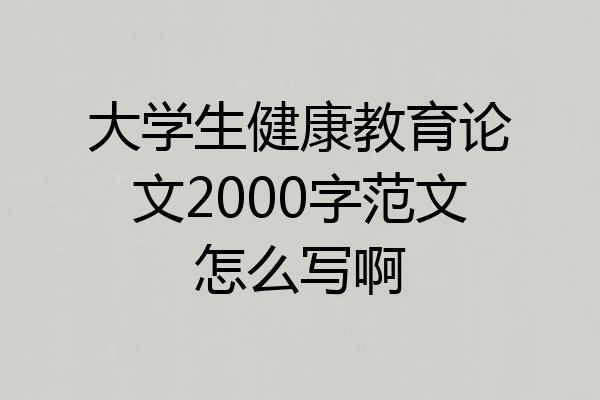 大学生健康教育论文2000字范文怎么写啊