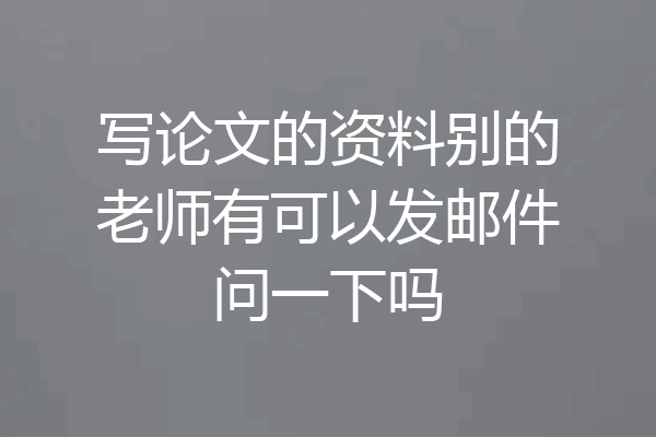 写论文的资料别的老师有可以发邮件问一下吗