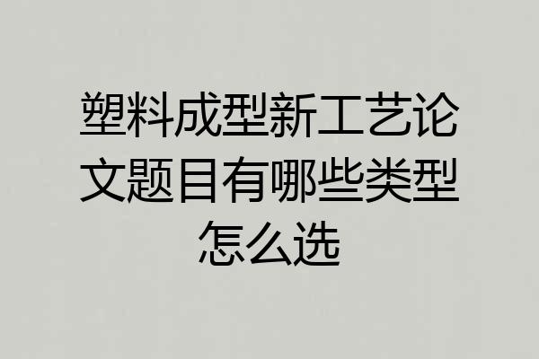 塑料成型新工艺论文题目有哪些类型怎么选