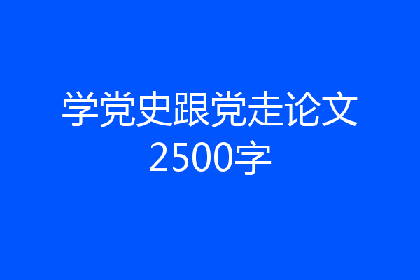 学党史跟党走论文2500字