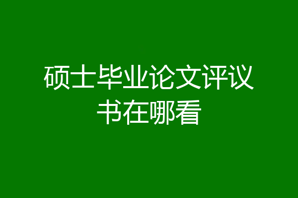 硕士毕业论文评议书在哪看
