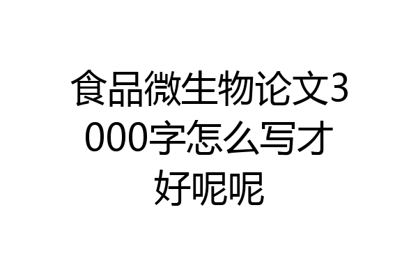 食品微生物论文3000字怎么写才好呢呢