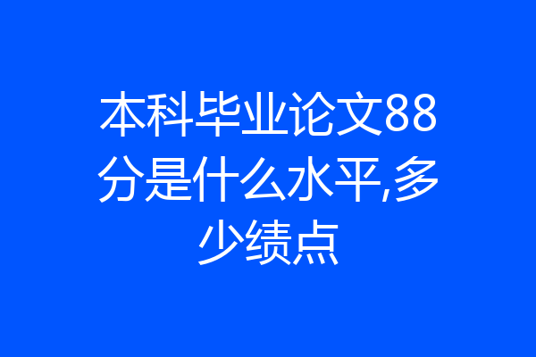 本科毕业论文88分是什么水平,多少绩点