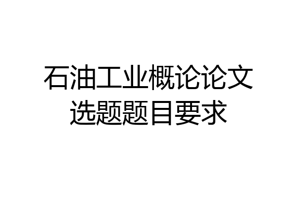 石油工业概论论文选题题目要求