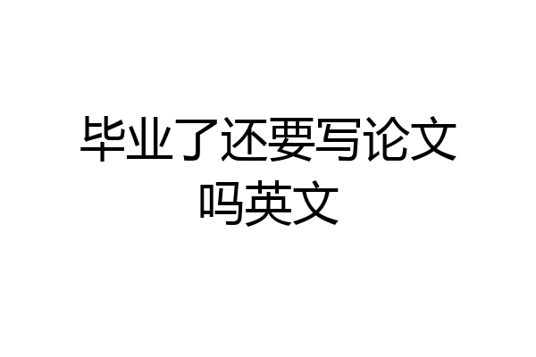毕业了还要写论文吗英文