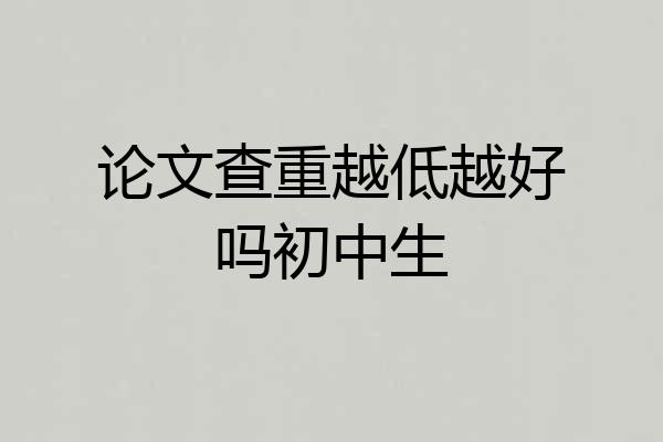 论文查重越低越好吗初中生