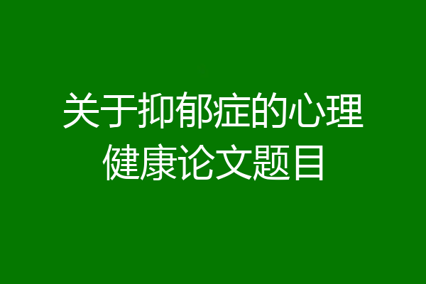 关于抑郁症的心理健康论文题目
