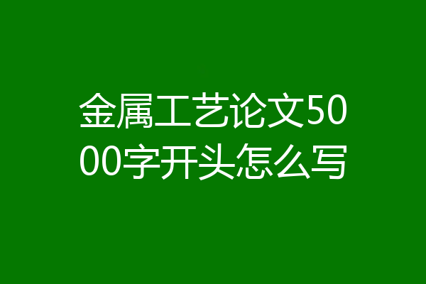 金属工艺论文5000字开头怎么写