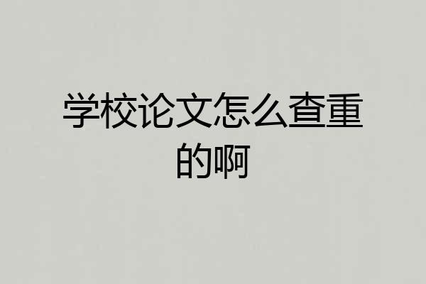 学校论文怎么查重的啊