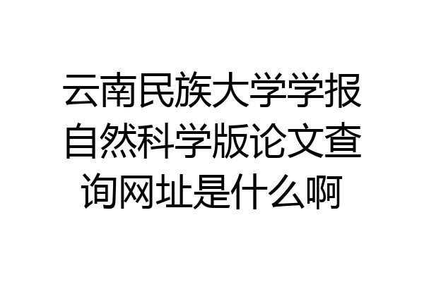 云南民族大学学报自然科学版论文查询网址是什么啊