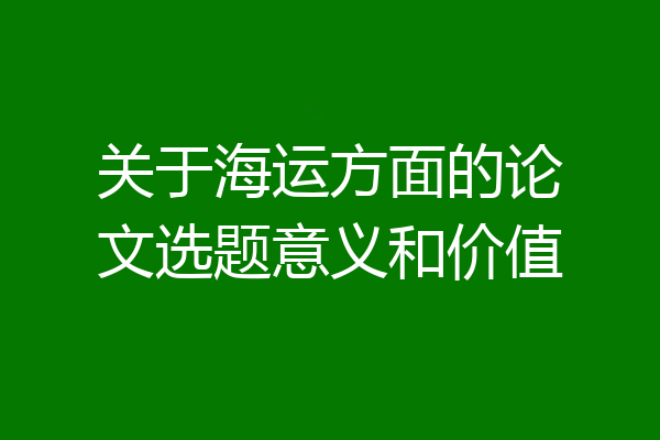 关于海运方面的论文选题意义和价值