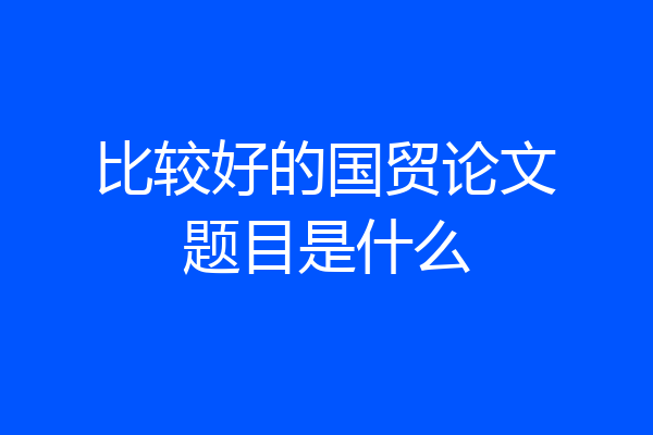 比较好的国贸论文题目是什么