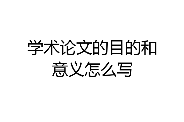 学术论文的目的和意义怎么写