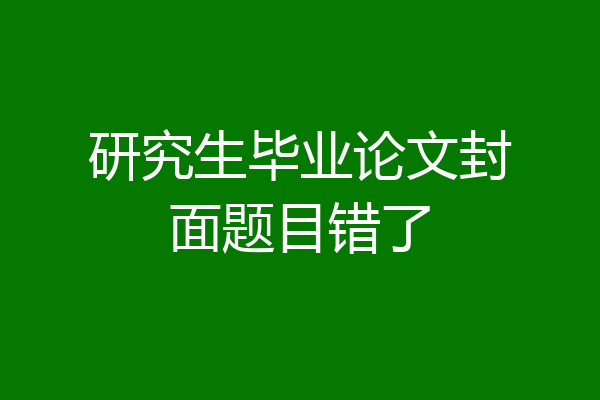 研究生毕业论文封面题目错了