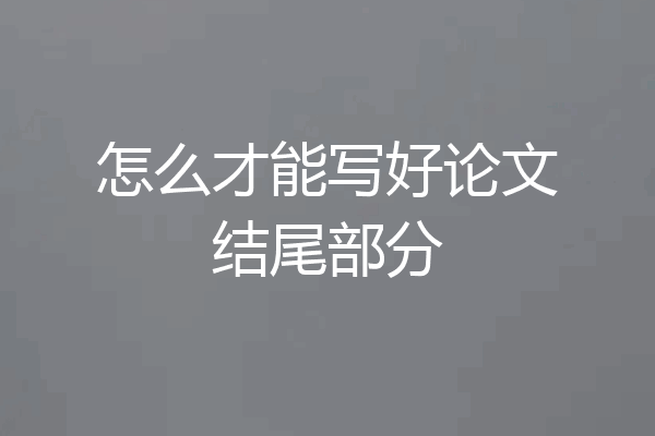 怎么才能写好论文结尾部分