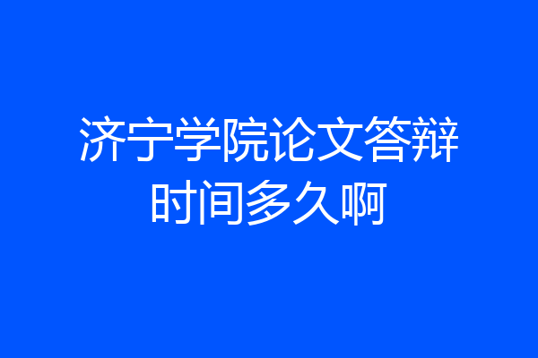 济宁学院论文答辩时间多久啊
