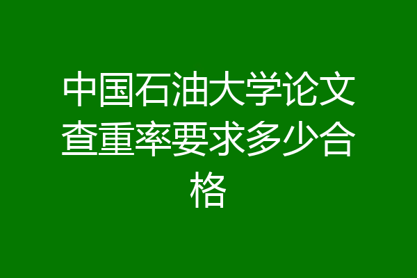 中国石油大学论文查重率要求多少合格