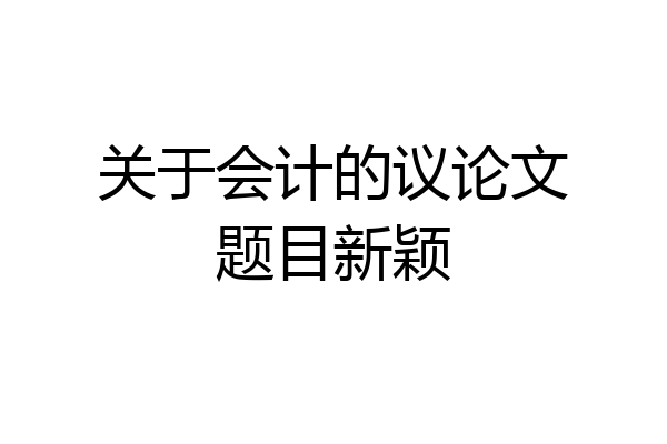 关于会计的议论文题目新颖
