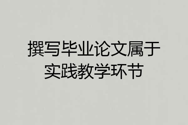 撰写毕业论文属于实践教学环节