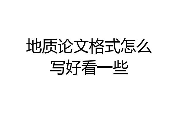 地质论文格式怎么写好看一些