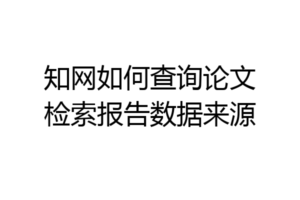 知网如何查询论文检索报告数据来源