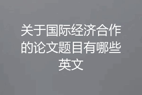关于国际经济合作的论文题目有哪些英文
