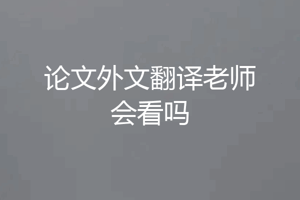 论文外文翻译老师会看吗