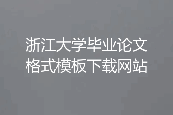 浙江大学毕业论文格式模板下载网站