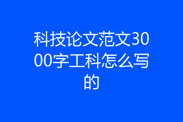 科技论文范文3000字工科怎么写的