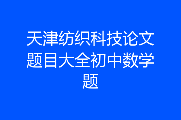 天津纺织科技论文题目大全初中数学题