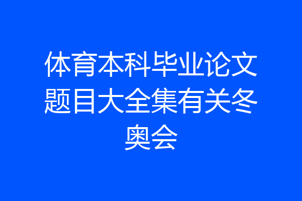 体育本科毕业论文题目大全集有关冬奥会